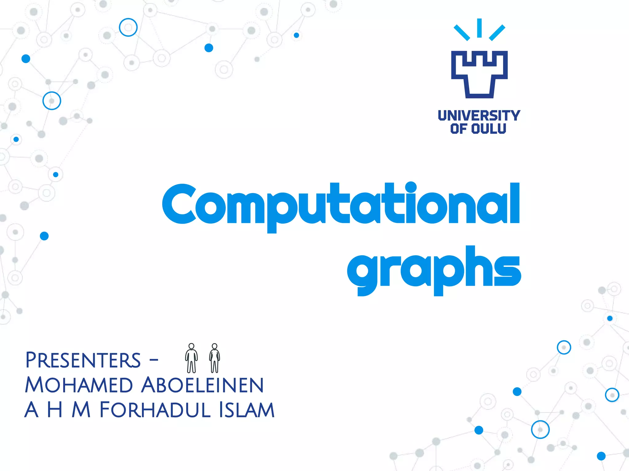 Computational
graphs
Presenters -
Mohamed Aboeleinen
A H M Forhadul Islam
 