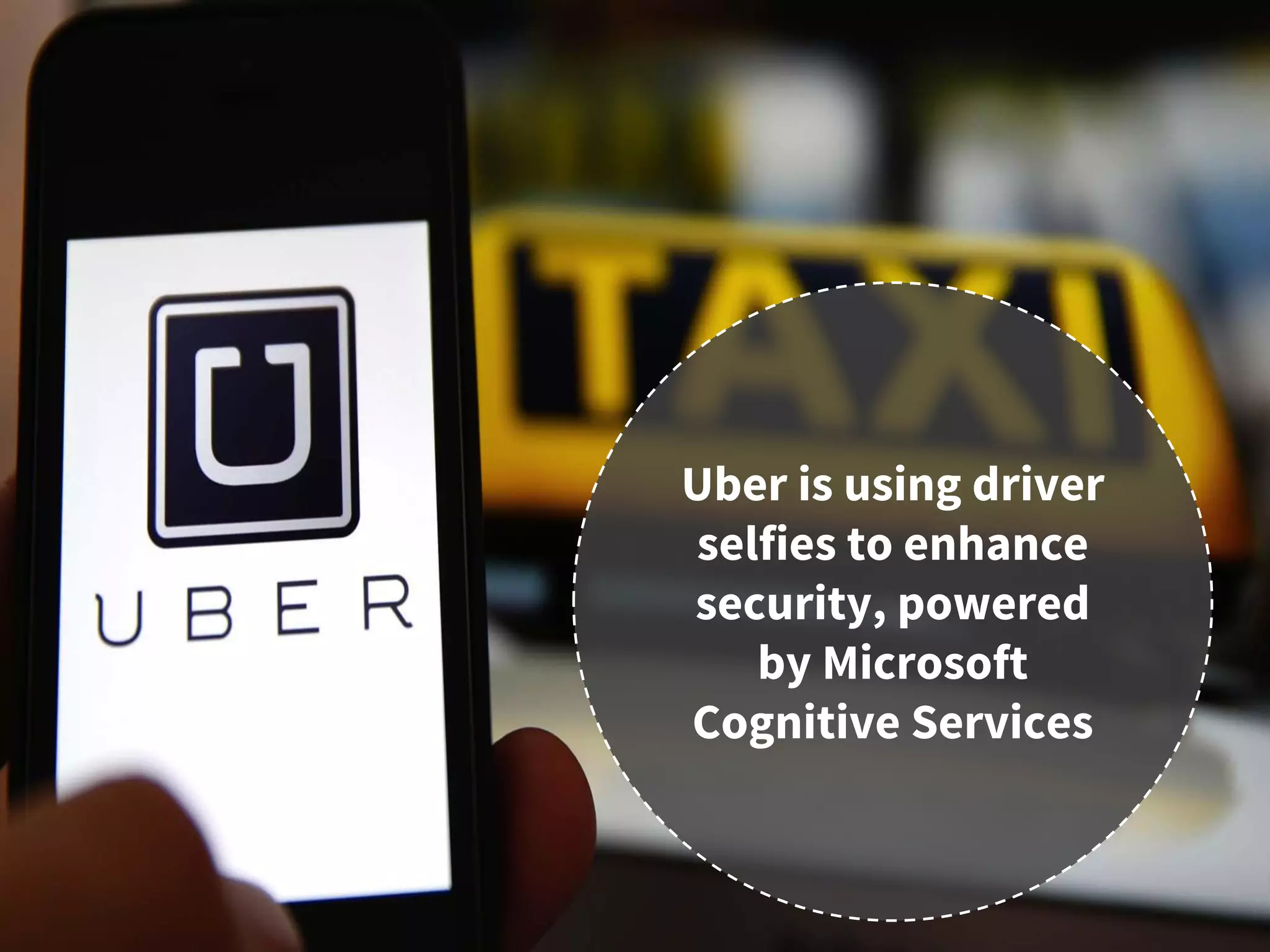 Uber is using driver
selfies to enhance
security, powered
by Microsoft
Cognitive Services
 