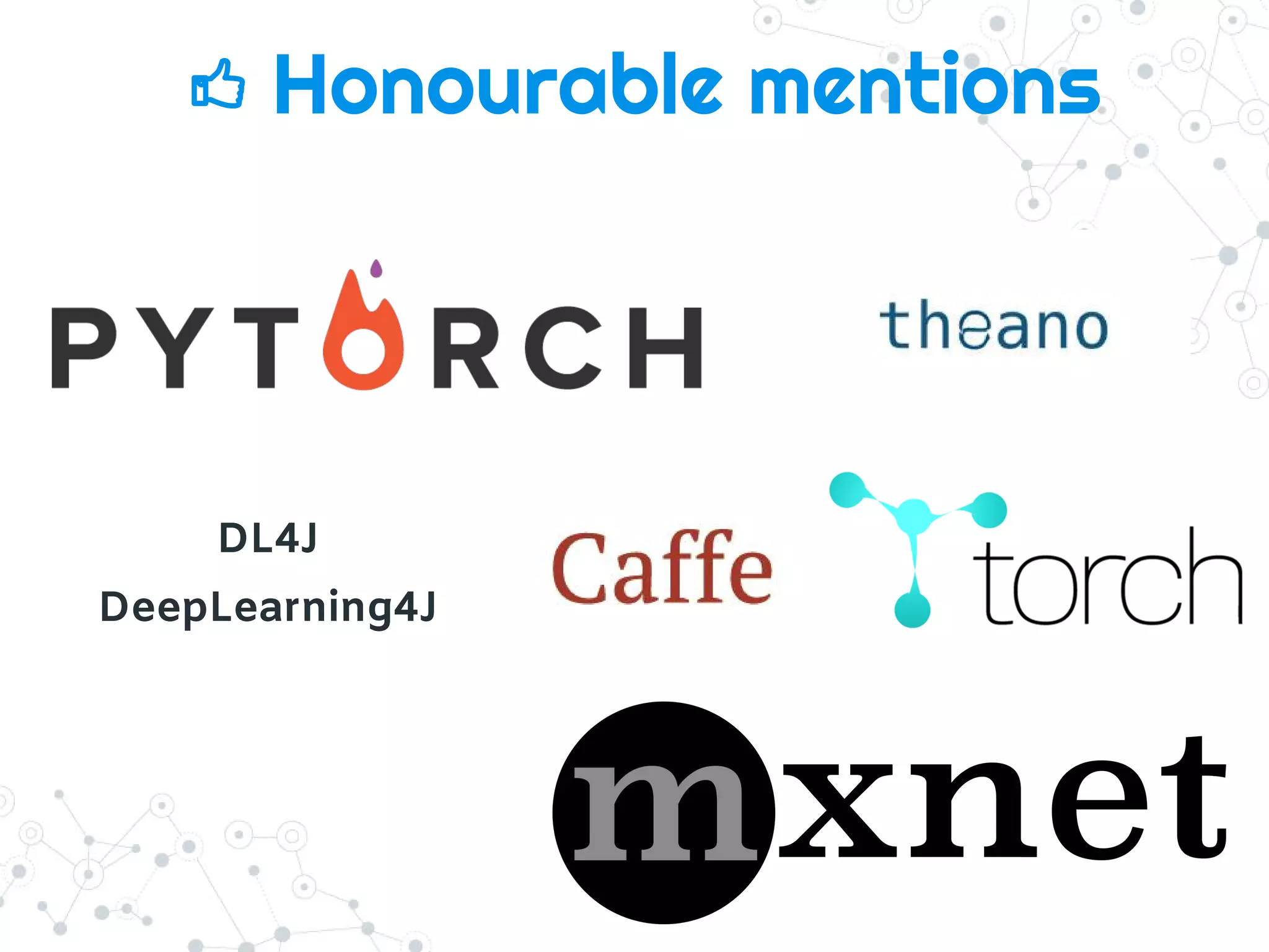 Honourable mentions
DL4J
DeepLearning4J
 