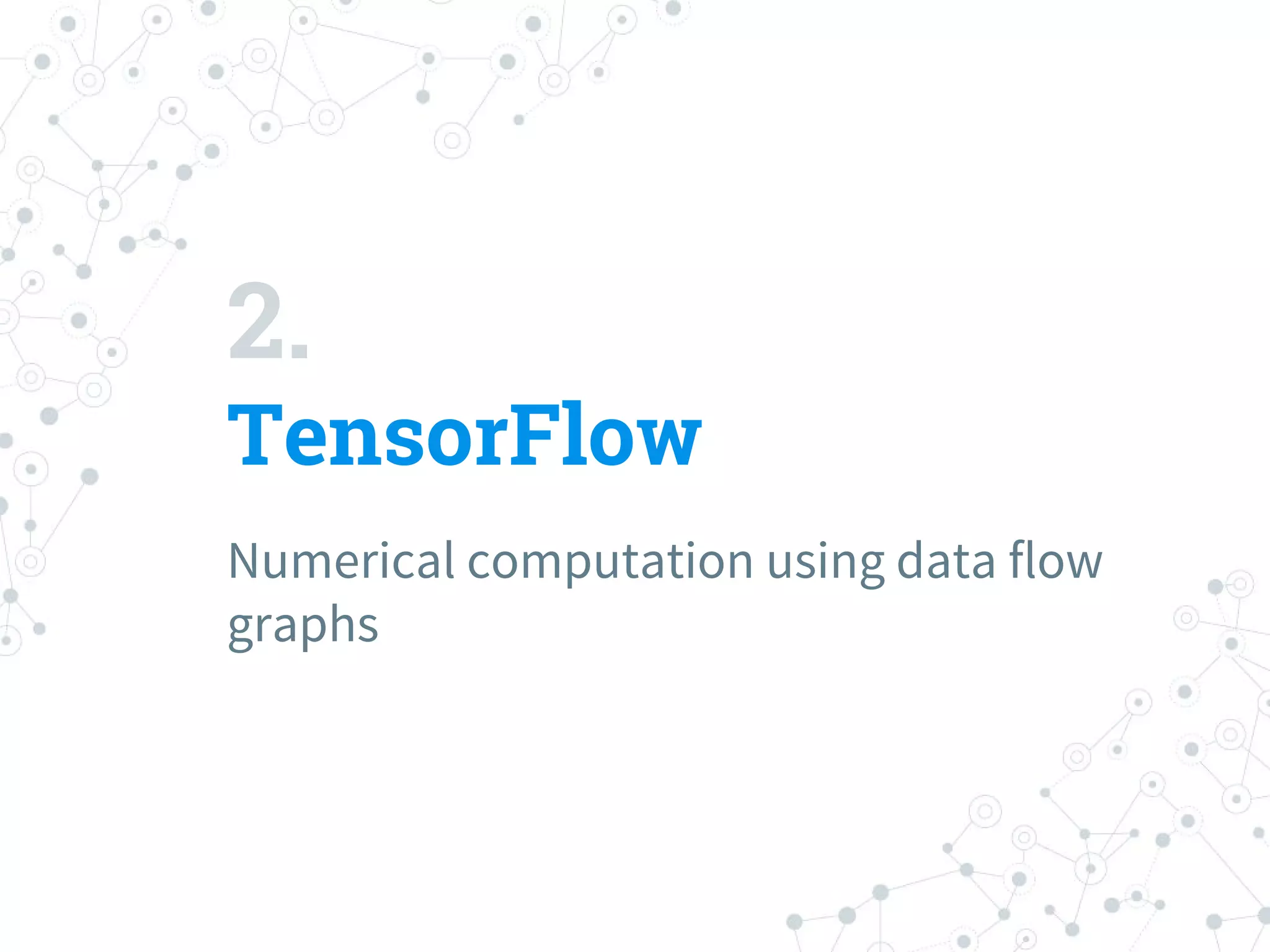 2.
TensorFlow
Numerical computation using data flow
graphs
 