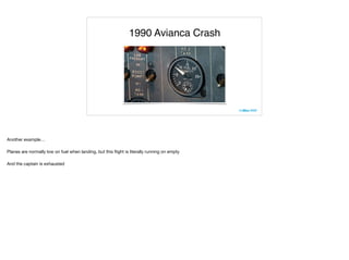 1990 Avianca Crash
Another example…

Planes are normally low on fuel when landing, but this ﬂight is literally running on empty

And the captain is exhausted

 