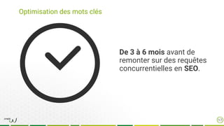 Optimisation des mots clés
17
De 3 à 6 mois avant de
remonter sur des requêtes
concurrentielles en SEO.
 