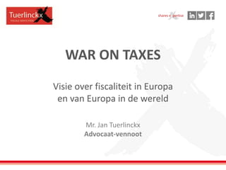 WAR ON TAXES
Visie over fiscaliteit in Europa
en van Europa in de wereld
Mr. Jan Tuerlinckx
Advocaat-vennoot
 