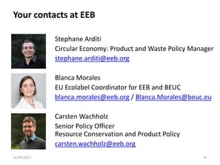 Your contacts at EEB
26/04/2017 16
Stephane Arditi
Circular Economy: Product and Waste Policy Manager
stephane.arditi@eeb....