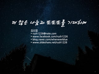 58
김신엽
 rush1226@nate.com
 www.facebook.com/rush1226
 blog.naver.com/wheneverblue
 www.slideshare.net/rush1226
더 많은 나눔과 또또또를 기대하며
 
