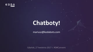 Chatboty!
mariusz@kodabots.com
Gdańsk, 27 kwietnia 2017 r. #SMConvent
 