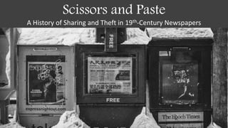 Scissors and Paste
A History of Sharing and Theft in 19th-Century Newspapers
 