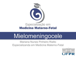 Mielomeningocele
Mariana Nunes Pinheiro Rialto
Especializanda em Medicina Materno-Fetal
 