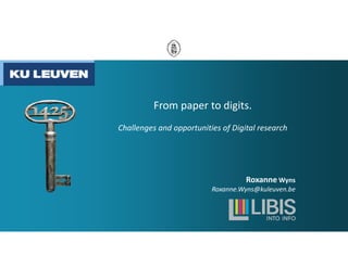 From paper to digits.
Challenges and opportunities of Digital research
Roxanne Wyns
Roxanne.Wyns@kuleuven.be
 