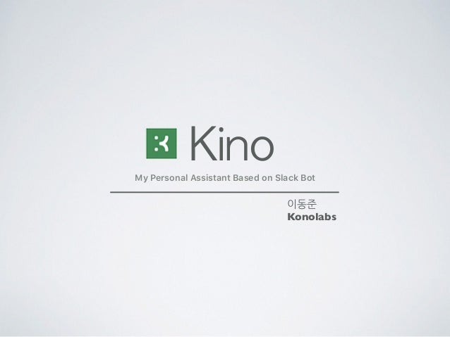 My Personal Assistant Based on Slack Bot
Kino
이동준
Konolabs
 