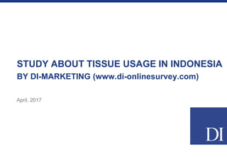STUDY ABOUT TISSUE USAGE IN INDONESIA
BY DI-MARKETING (www.di-onlinesurvey.com)
April, 2017
 