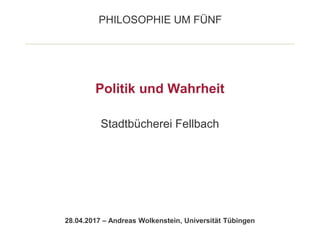 PHILOSOPHIE UM FÜNF
28.04.2017 – Andreas Wolkenstein, Universität Tübingen
Politik und Wahrheit
Stadtbücherei Fellbach
 
