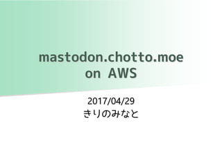 2017/04/29
きりのみなと
mastodon.chotto.moe
on AWS
 