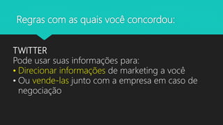 Regras com as quais você concordou:
TWITTER
Pode usar suas informações para:
• Direcionar informações de marketing a você
• Ou vende-las junto com a empresa em caso de
negociação
 