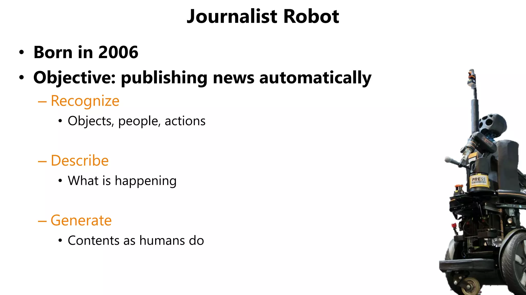 Journalist Robot
• Born in 2006
• Objective: publishing news automatically
– Recognize
• Objects, people, actions
– Describe
• What is happening
– Generate
• Contents as humans do
 