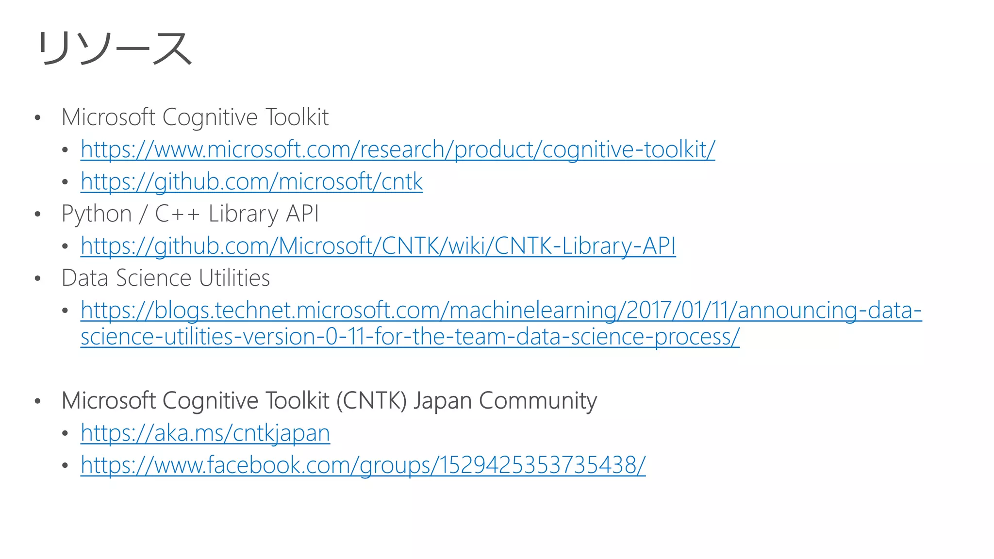 https://www.microsoft.com/research/product/cognitive-toolkit/
https://github.com/microsoft/cntk
https://github.com/Microsoft/CNTK/wiki/CNTK-Library-API
https://blogs.technet.microsoft.com/machinelearning/2017/01/11/announcing-data-
science-utilities-version-0-11-for-the-team-data-science-process/
https://aka.ms/cntkjapan
https://www.facebook.com/groups/1529425353735438/
 