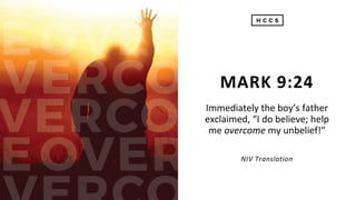 Immediately the boy’s father
exclaimed, “I do believe; help
me overcome my unbelief!”
MARK 9:24
NIV Translation
 