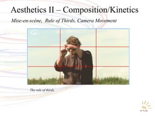 Aesthetics II – Composition/Kinetics
Mise-en-scène, Rule of Thirds, Camera Movement
The rule of thirds.
 