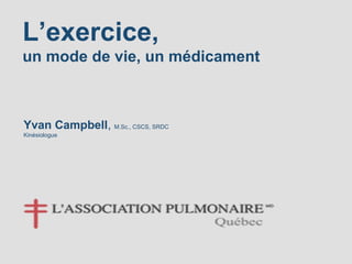 L’exercice,
un mode de vie, un médicament
Yvan Campbell, M.Sc., CSCS, SRDC
Kinésiologue
 