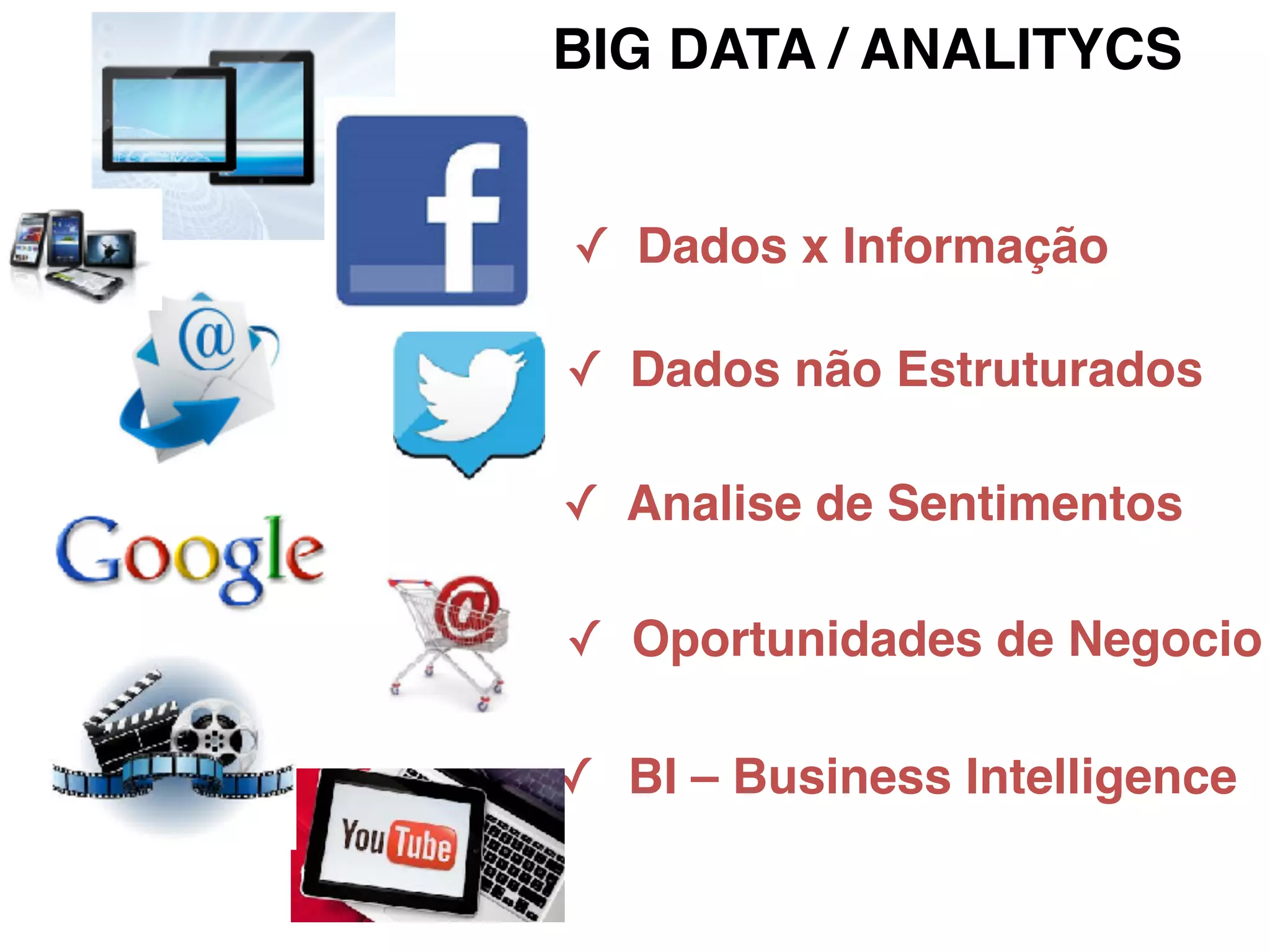✓ Dados não Estruturados
✓ Analise de Sentimentos
✓ Oportunidades de Negocio
✓ BI – Business Intelligence
BIG DATA / ANALITYCS
✓ Dados x Informação
 