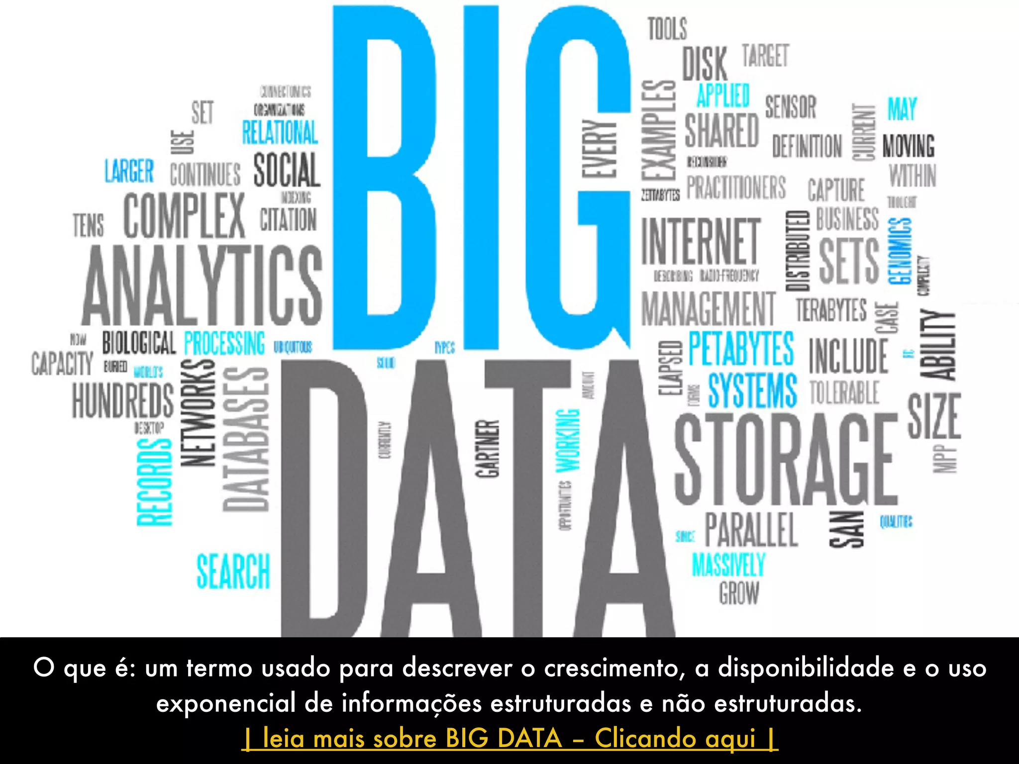 O que é: um termo usado para descrever o crescimento, a disponibilidade e o uso
exponencial de informações estruturadas e não estruturadas.
| leia mais sobre BIG DATA – Clicando aqui |
 