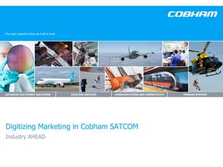The most important thing we build is trust
ADVANCED ELECTRONIC SOLUTIONS AVIATION SERVICES COMMUNICATIONS AND CONNECTIVITY MISSION SYSTEMS
Digitizing Marketing in Cobham SATCOM
Industry AHEAD
 