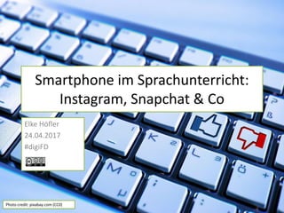 Smartphone im Sprachunterricht:
Instagram, Snapchat & Co
Elke Höfler
24.04.2017
#digiFD
Photo credit: pixabay.com (CC0)
 