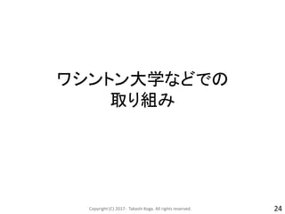 ワシントン大学などでの
取り組み
Copyright (C) 2017- Takashi Koga. All rights reserved. 24
 