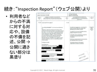 続き：“Inspection Report”（ウェブ公開）より
• 利用者など
からの不満
に対する対
応や、設備
の不備を記
述、公開 →
公開に適さ
ない部分は
黒塗り
Copyright (C) 2017- Takashi Koga. All rights reserved. 31
 