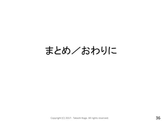 まとめ／おわりに
Copyright (C) 2017- Takashi Koga. All rights reserved. 36
 