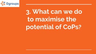 3. What can we do
to maximise the
potential of CoPs?
 