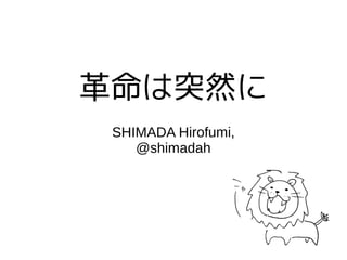 革命は突然に
SHIMADA Hirofumi,
@shimadah
 