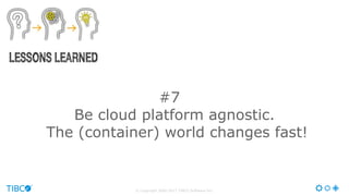 © Copyright 2000-2017 TIBCO Software Inc.
#7
Be cloud platform agnostic.
The (container) world changes fast!
 
