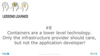© Copyright 2000-2017 TIBCO Software Inc.
#8
Containers are a lower level technology.
Only the infrastructure provider should care,
but not the application developer!
 