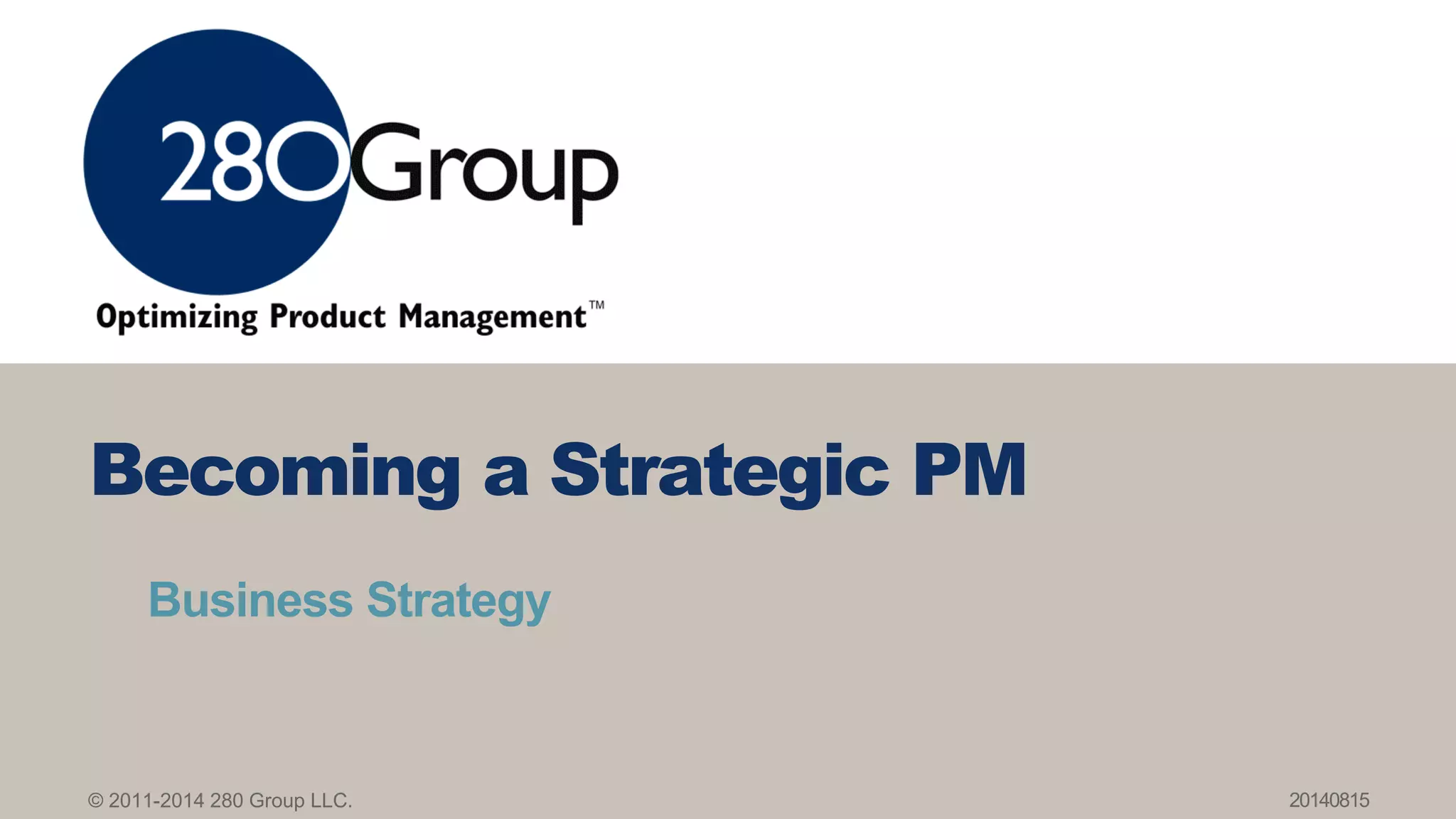© 2011-2014 280 Group LLC.
Business Strategy
Becoming a Strategic PM
20140815
 
