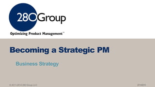 © 2011-2014 280 Group LLC.
Business Strategy
Becoming a Strategic PM
20140815
 