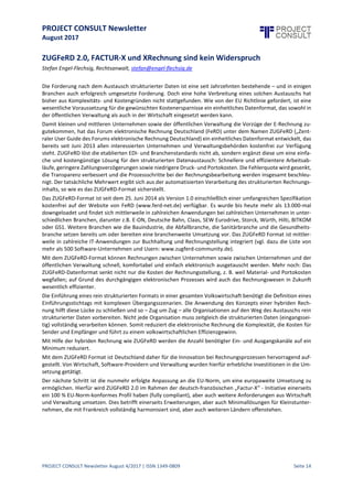 PROJECT CONSULT Newsletter
August 2017
PROJECT CONSULT Newsletter August 4/2017 | ISSN 1349-0809 Seite 15
ZUGFeRD 2.0, FACTUR-Xund XRechnung sindkeinWiderspruch
Stefan Engel-Flechsig, Rechtsanwalt, stefan@engel-flechsig.de
Die Forderung nach dem Austausch strukturierter Daten ist eine seit Jahrzehnten bestehende – und in einigen
Branchen auch erfolgreich umgesetzte Forderung. Doch eine hohe Verbreitung eines solchen Austauschs hat
bisher aus Komplexitäts- und Kostengründen nicht stattgefunden. Wie von der EU Richtlinie gefordert, ist eine
wesentliche Voraussetzungfür diegewünschten Kostenersparnisseein einheitliches Datenformat,das sowohl in
der öffentlichen Verwaltung als auch in der Wirtschaft eingesetzt werden kann.
Damit kleinen und mittleren Unternehmen sowie der öffentlichen Verwaltung die Vorzüge der E-Rechnung
zugutekommen, hat das Forum elektronische Rechnung Deutschland (FeRD) unter dem Namen ZUGFeRD
(„Zentraler User Guide des Forums elektronische Rechnung Deutschland) ein einheitliches Datenformat
entwickelt, das bereits seitJuni 2013 allen interessierten Unternehmen und Verwaltungsbehörden kostenfrei zur
Verfügung steht. ZUGFeRD löstdie etablierten EDI- und Branchenstandards nichtab,sondern ergänzt dieseum
eine einfache und kostengünstige Lösung für den strukturierten Datenaustaus ch: Schnellere und effizientere
Arbeitsabläufe, geringere Zahlungsverzögerungen sowie niedrigere Druck- und Portokosten. Die Fehlerquote
wird gesenkt, die Transparenz verbessert und die Prozessschritte bei der Rechnungsbearbeitung werden
insgesamt beschleunigt. Der tatsächliche Mehrwert ergibt sich aus der automatisierten Verarbeitung des
strukturierten Rechnungsinhalts, so wie es das ZUGFeRD-Format sicherstellt.
Das ZUGFeRD-Format istseitdem 25. Juni 2014 als Version 1.0 einschließlich einer umfangreichen Spezifikation
kostenfrei auf der Website von FeRD (www.ferd-net.de) verfügbar. Es wurde bis heute mehr als 13.000-mal
downgeloadet und findet sich mittlerweile in zahlreichen Anwendungen bei zahlreichen Unternehmen in
unterschiedlichen Branchen, darunter z.B. E-ON, Deutsche Bahn, Claas, SEW Eurodrive, Storck, Würth, Hilti,
BITKOM oder GS1. Weitere Branchen wie die Bauindustrie, die Abfallbranche, die Sanitärbranche und die
Gesundheitsbranchesetzen bereits um oder bereiten eine branchenweite Umsetzung vor. Das ZUGFeRD Format
ist mittlerweile in zahlreiche IT-Anwendungen zur Buchhaltung und Rechnungstellung integriert (vgl. dazu die
Liste von mehr als 500 Software-Unternehmen und Usern: www.zugferd-community.de).
Mit dem ZUGFeRD-Format können Rechnungen zwischen Unternehmen sowie zwischen Unternehmen und der
öffentlichen Verwaltung schnell, komfortabel und einfach elektronisch ausgetauscht werden. Mehr noch: Das
ZUGFeRD-Datenformat senkt nicht nur die Kosten der Rechnungsstellung, z. B. weil Material - und Portokosten
wegfallen; auf Grund des durchgängigen elektronischen Prozesses wird auch das Rechnungswesen in Zukunft
wesentlich effizienter.
Die Einführungeines rein strukturierten Formats in einer gesamten Volkswirtschaftbenötigtdie Definition eines
Einführungsstichtags mit komplexen Übergangsszenarien. Die Anwendung des Konzepts einer hybriden
Rechnung hilftdieseLücke zu schließen und so – Zug um Zug – alleOrganisationen auf den Weg des Austauschs
rein strukturierter Daten vorbereiten. Nicht jede Organisation muss zeitgleich die strukturierten Daten
(eingangsseitig) vollständigverarbeiten können. Somit reduziert dieelektronischeRechnung dieKomplexität,die
Kosten für Sender und Empfänger und führt zu einem volkswirtschaftlichen Effizienzgewinn.
Mit Hilfe der hybriden Rechnung wie ZUGFeRD werden die Anzahl benötigter Ein- und Ausgangskanäle auf ein
Minimum reduziert.
Mit dem ZUGFeRD Format ist Deutschland daher für die Innovation bei Rechnungsprozessen hervorragend
aufgestellt. Von Wirtschaft, Software-Providern und Verwaltung wurden hierfür erhebliche Investitionen in die
Umsetzung getätigt.
Der nächste Schritt ist die nunmehr erfolgte Anpassung an die EU-Norm, um eine europaweite Umsetzung zu
ermöglichen. Hierfür wird ZUGFeRD 2.0 im Rahmen der deutsch-französischen „Factur-X“ - Initiative einerseits
ein 100 % EU-Norm-konformes Profil haben (fully compliant),aber auch weitere Anforderungen aus Wirtschaft
und Verwaltung umsetzen. Dies betrifft einerseits Erweiterungen, aber auch Minimallösungen für
Kleinstunternehmen, die mit Frankreich vollständigharmonisiertsind,aber auch weiteren Ländern offenstehen.
 