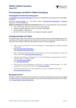 PROJECT CONSULT Newsletter
August 2017
PROJECT CONSULT Newsletter August 4/2017 | ISSN 1349-0809 Seite 71
Bredemeier: Die Perspektiven Ihrer Branche?
Kampffmeyer: Ich hatte schon darauf hingewiesen – die klassische Branche rund ums Dokument und Prozesse
ist in Auflösung. Sie kam aus der Nische und geht in die Nische zurück. Dies hat nicht mit den Begriffen zu tun.
Die Unsicherheiten hin sind nur Ausdruck der Veränderung, In dem Maße wie Automatisierung, Künstliche
Intelligenz, Big Data Analytics, Cloud, Mobile, IoT, Industrie 4.0 usw. usw. alles immer schneller umkrempeln,
bliebt für die ECM-Spezialisten weniger Raum. Zwar werden Basistechnologien wie Archivierung, Records
Management, elektronische Akte, Workflow, Scannen usw. weiterhin gebraucht werden – siestehen aber nicht
im Fokus des Interesses der Entscheider. ECM wird so immer mehr zur Infrastruktur – unsichtbar imUntergrund
der Systeme. Besonders verändern dieTrends zu Cloud und SaaS-Angeboten die Landschaft,da dieECM-Branche
sehr stark bei Inhouse-Lösungen verhaftet war. Viele Anbieter suchen daher ihr Heil in vorgefertigten Lösungen
für bestimmte Geschäftsprobleme. Die Unsicherheit, die Veränderungen in dieser Branche sind so gesehen
durchaus vergleichbar mit den Veränderungen in der Informationswirtschaft – auch wenn sich dies in einem
anderen Umfeld abspielt.
Bredemeier: Und Ihre Perspektiven sowohl wirtschaftlich als auch persönlich?
Kampffmeyer: Perspektiven: für uns als Berater wachsen die Aufgaben eher, denn irgendwie müssen die
Menschen, die Organisation,dieProzessemit der Flut an Information wie auch an neuen Trends und Lösungen
zurechtkommen. Die Projekte verändern sich. Typische Langläufer der Vergangenheit gibt es weniger, dafür
mehr kleinereProjekte mit eher Coachingund Unterstützungsleistungen. Mit unserem Modell der Kombination
von festangestellten und freien Beratern kommen wir mit der hierdurch bedingten volatilen Auf-und-ab-
Situation gutzurecht und werden dass auch dienächsten Jahreso weiterführen.Mich persönlich motiviertimmer
noch, dass mit jedem neuen Projekt wieder neuen Ideen entstehen und man sich ständig mit den stürmischen
Veränderungen des Marktes auseinandersetzen muss.Dies hältjung.Und es machtSpaß in diesen interessanten
Zeiten zu Leben und einen Beitrag zur sinnvollen Informationsmanagement leisten zu können.
"25 Jahre PROJECT CONSULT& die Zukunft von Enterprise Content
Management"
Das geplante Interview von Engelbert Hörmannsdorfer, ECMguide.de (www.ECMguide.de), mit Dr. Ulrich
Kampffmeyer zum 25jährigen Jubiläum von PROJECT CONSULT, kam nicht mehr zu Stande, da Herr
Hörmannsdorfer überraschend am 17.8.2017 an den Folgen einer Operation verstarb (Nachruf auf
Speicherguide.de http://bit.ly/Engelbert-RIP). Das letzte Interview von "Berti" Hörmannsdorfer mit "Uli"
Kampffmeyer fand 2015 statt "Von der Wiege bis zur Bahre - 15 Jahre ECM" (http://bit.ly/ECMguide_DrUKff). Wir
bedauern den Tod von Engelbert Hörmannsdorfer zutiefst (unser Nachruf http://bit.ly/RIP-Bert).
 