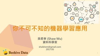 你不可不知的機器學習應用
吳君孝 (Shaw Wu)
資料科學家
shaldrem@gmail.com
2017.05
1
 