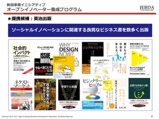 JEBDA新興事業創出機構
新興事業イニシアティブ
オープンイノベーター養成プログラム
Copyright 2012-2017 Japan Emerging Business Development Association. All Rights Reserved. 8
★提携候補：英治出版
ソーシャルイノベーションに関連する良質なビジネス書を数多く出版
 