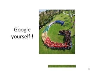 58
Google
yourself !
 