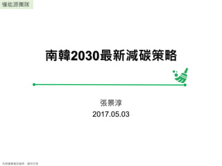 懂能源團隊
內部讀書會討論用，請勿引用
南韓2030最新減碳策略
張景淳
2017.05.03
 