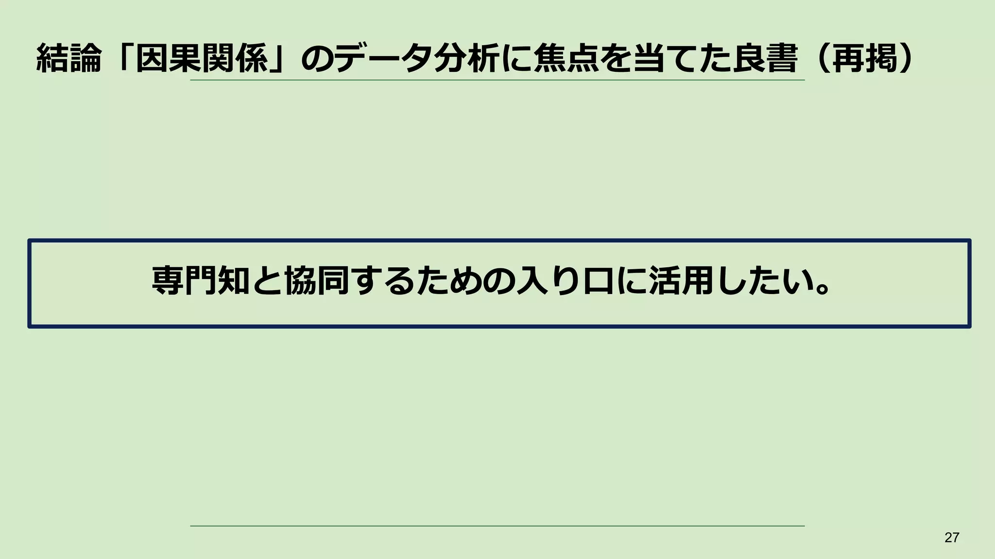 結論「因果関係」のデータ分析に焦点を当てた良書（再掲）
27
専門知と協同するための入り口に活用したい。
 