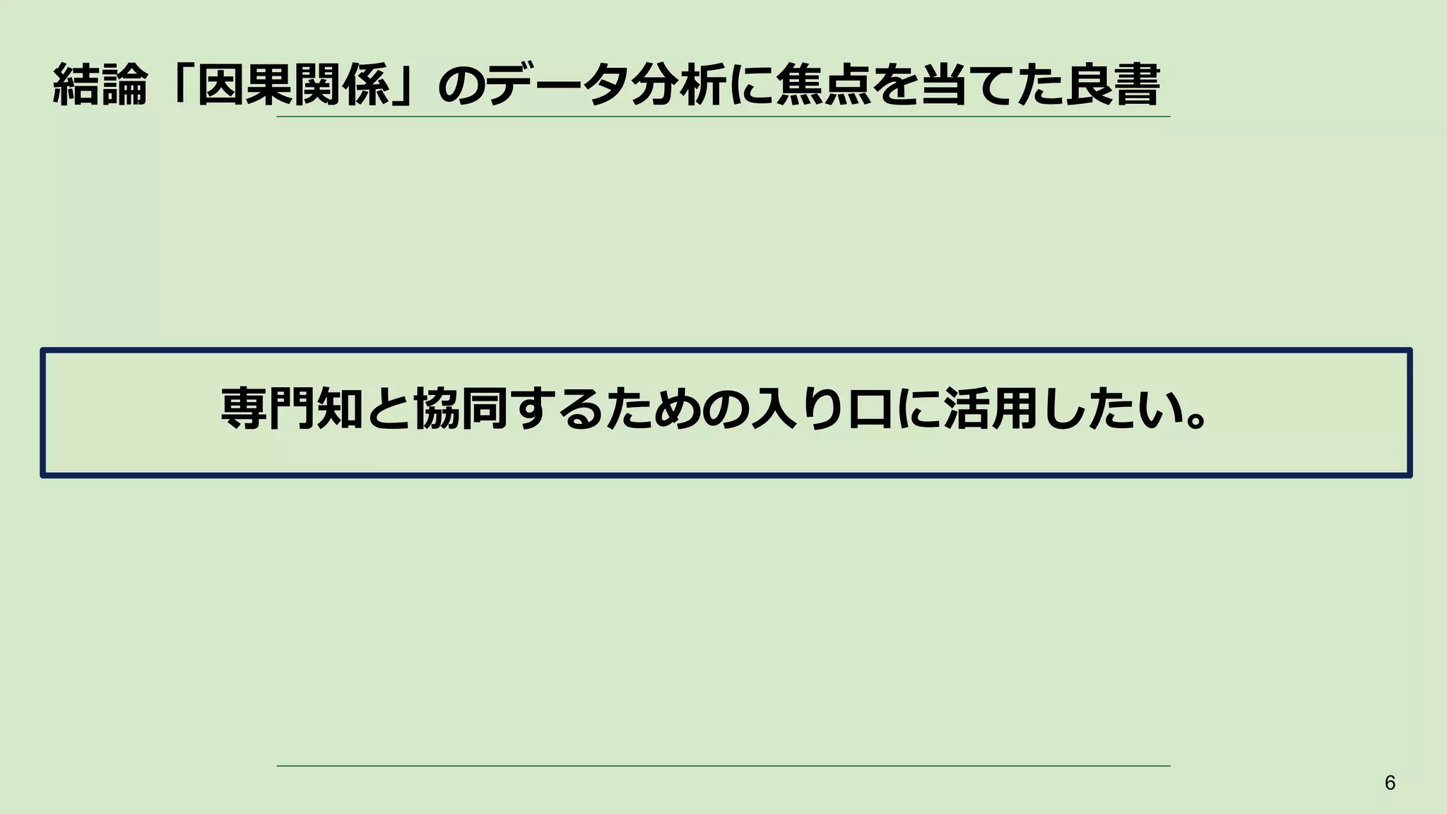 結論「因果関係」のデータ分析に焦点を当てた良書
6
専門知と協同するための入り口に活用したい。
 
