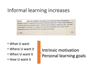 Informal learning increases
• What U want
• Where U want it
• When U want it
• How U want it
Intrinsic motivation
Personal learning goals
 