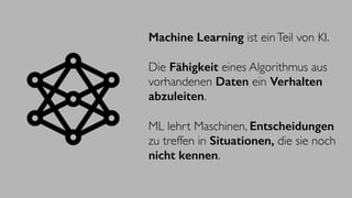 Machine Learning ist einTeil von KI.
Die Fähigkeit eines Algorithmus aus
vorhandenen Daten ein Verhalten
abzuleiten.
ML le...