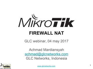 www.glcnetworks.com
FIREWALL NAT
GLC webinar, 04 may 2017
Achmad Mardiansyah
achmad@glcnetworks.com
GLC Networks, Indonesia
1
 