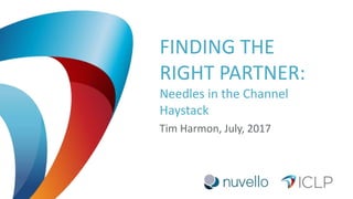 FINDING THE
RIGHT PARTNER:
Needles in the Channel
Haystack
Tim Harmon, July, 2017
 