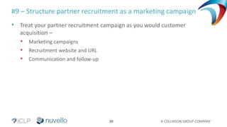 A COLLINSON GROUP COMPANY20
#9 – Structure partner recruitment as a marketing campaign
• Treat your partner recruitment campaign as you would customer
acquisition –
• Marketing campaigns
• Recruitment website and URL
• Communication and follow-up
 