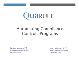 Wesley Moore, CEO
Wesley.Moore@Quarule.com	
  	
  	
  
+1-­‐704-­‐231-­‐3871	
  
Mark Linehan, CTO
Mark.Linehan@Quarule.com	
  	
  
+1-­‐914-­‐471-­‐6205	
  
Automating Compliance
Controls Programs
 
